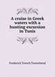 A cruise in Greek waters with a hunting excursion in Tunis, Frederick Trench Townshend 