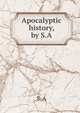 Apocalyptic history, by S.A., S. A 