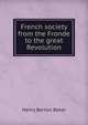 French society from the Fronde to the great Revolution, Henry Barton Baker 