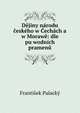Dejiny narodu ceskeho w Cechach a w Morawe: dle pu?wodnich pramenu, Frantisek Palacky 