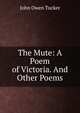 The Mute: A Poem of Victoria. And Other Poems, John Owen Tucker 