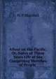 Afloat on the Pacific, Or, Notes of Three Years Life at Sea Comprising Sketches of People ., W. P. Marshall 