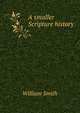 A smaller Scripture history, Smith, William, Sir, 1813-1893 