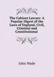 The Cabinet Lawyer: A Popular Digest of the Laws of England, Civil, Criminal and Constitutional ., John Wade 
