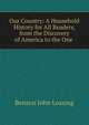 Our Country: A Household History for All Readers, from the Discovery of America to the One ., Benson John Lossing 