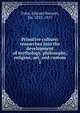 Primitive culture: researches into the development of mythology, philosophy, religion, art, and custom. 1, Tylor, Edward Burnett, Sir, 1832-1917 