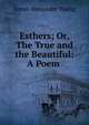 Esthers; Or, The True and the Beautiful: A Poem ., James Alexander Young 