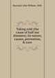 Taking cold (the cause of half our diseases); its nature, causes, prevention, & cure, Hayward, John William, 1828- 