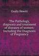 The Pathology, diagnosis and treatment of diseases of women: Including the Diagnosis of Pregnancy, Graily Hewitt 