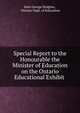 Special Report to the Honourable the Minister of Education on the Ontario Educational Exhibit ., J. George Hodgins 