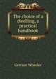 The choice of a dwelling, a practical handbook, Gervase Wheeler 