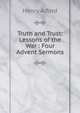 Truth and Trust: Lessons of the War : Four Advent Sermons, Alford, Henry 