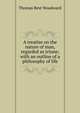 A treatise on the nature of man, regarded as triune; with an outline of a philosophy of life, Thomas Best Woodward 