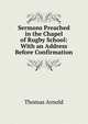 Sermons Preached in the Chapel of Rugby School: With an Address Before Confirmation, Arnold, Thomas 