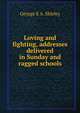 Loving and fighting, addresses delivered in Sunday and ragged schools, George E. A. Shirley 