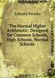 The Normal Higher Arithmetic: Designed for Common Schools, High Schools, Normal Schools ., Brooks, Edward 
