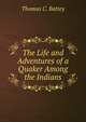 The Life and Adventures of a Quaker Among the Indians, Thomas C. Battey 