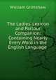 The Ladies' Lexicon and Parlour Companion: Containing Nearly Every Word in the English Language ., William Grimshaw 