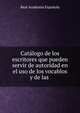Catalogo de los escritores que pueden servir de autoridad en el uso de los vocablos y de las ., Real Academia Espanola 
