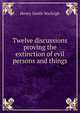 Twelve discussions proving the extinction of evil persons and things, Henry Smith Warleigh 
