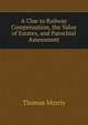A Clue to Railway Compensation, the Value of Estates, and Parochial Assessment, Thomas Morris 