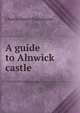 A guide to Alnwick castle, Charles Henry Hartshorne 