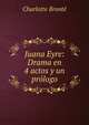 Juana Eyre: Drama en 4 actos y un prologo, Charlotte Bronte 