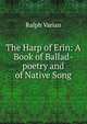 The Harp of Erin: A Book of Ballad-poetry and of Native Song, Ralph Varian 