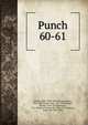 Punch. 60-61, Lemon, Mark, 1809-1870,Mayhew, Henry, 1812-1887,Taylor, Tom, 1817-1880,Brooks, Shirley, 1815-1874,Burnand, F. C. (Francis Cowley), Sir, 1836-1917,Seaman, Owen, Sir, 1861-1936 