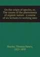 On the origin of species, or, The causes of the phenomena of organic nature : a course of six lectures to working men, Thomas Henry Huxley 