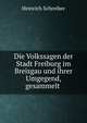Die Volkssagen der Stadt Freiburg im Breisgau und ihrer Umgegend, gesammelt ., Heinrich Schreiber 