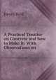 A Practical Treatise on Concrete and how to Make it: With Observations on ., Henry Reid 