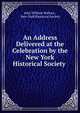An Address Delivered at the Celebration by the New York Historical Society ., John William Wallace , New-York Historical Society 