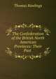 The Confederation of the British North American Provinces: Their Past ., Thomas Rawlings 