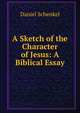 A Sketch of the Character of Jesus: A Biblical Essay, Daniel Schenkel 