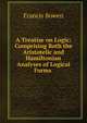 A Treatise on Logic: Comprising Both the Aristotelic and Hamiltonian Analyses of Logical Forms ., Francis Bowen 