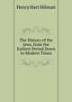 The History of the Jews, from the Earliest Period Down to Modern Times, Henry Hart Milman 