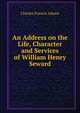 An Address on the Life, Character and Services of William Henry Seward, Adams, Charles Francis 