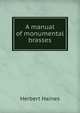 A manual of monumental brasses, Herbert Haines 