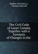 The Civil Code of Lower Canada, Together with a Synopsis of Changes in the ., Qu?bec (Province )., Thomas McCord 