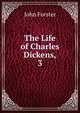 The Life of Charles Dickens,. 3, Forster, John, 1812-1876 