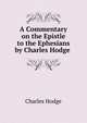 A Commentary on the Epistle to the Ephesians by Charles Hodge ., Charles Hodge 
