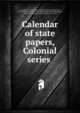 Calendar of state papers, Colonial series, Great Britain. Public Record Office,Sainsbury, William Noel, 1825-1895,Fortescue, J. W. (John William), Sir, 1859-1933,Headlam, Cecil, b. 1872,Newton, Arthur Percival, 1873-1942 