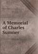 A Memorial of Charles Sumner ., George William Curtis , Carl Schurz , Massachusetts General Court. Joint Special Committee on Sumner Memorial 