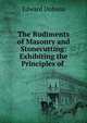 The Rudiments of Masonry and Stonecutting: Exhibiting the Principles of ., Edward Dobson 