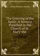 The Grieving of the Spirit: A Sermon Preached in the Church of St. Mary-the ., Stanley, Arthur Penrhyn 