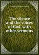 The silence and the voices of God, with other sermons, F. W. Farrar 