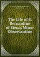 The Life of S. Bernardine of Siena, Minor Observantine, da Venezia Father Amadio Maria, Amadio Maria 