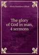 The glory of God in man, 4 sermons, Edwin Hamilton Gifford 