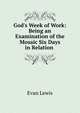 God's Week of Work: Being an Examination of the Mosaic Six Days in Relation ., Evan Lewis 